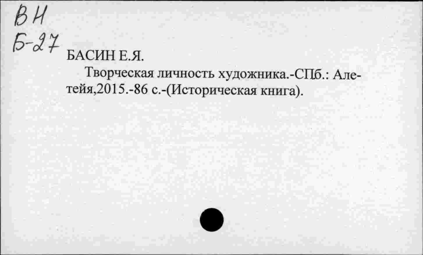 ﻿ВИ
С44
Р БАСИН Е.Я.
Творческая личность художника.-СПб.: Але-тейя,2015.-86 с.-(Историческая книга).